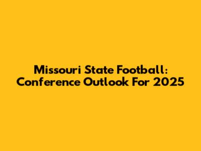 Missouri State Football: Conference Outlook For 2025