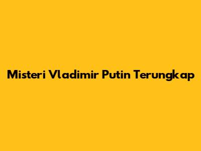 Misteri Vladimir Putin Terungkap