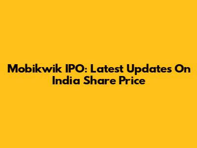 Mobikwik IPO: Latest Updates On India Share Price
