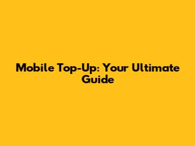 Mobile Top-Up: Your Ultimate Guide