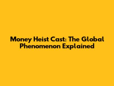 Money Heist Cast: The Global Phenomenon Explained