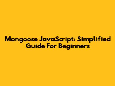 Mongoose JavaScript: Simplified Guide For Beginners
