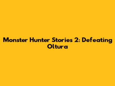 Monster Hunter Stories 2: Defeating Oltura