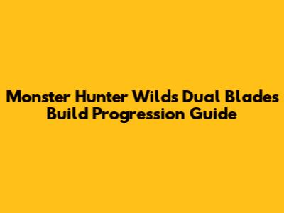 Monster Hunter Wilds Dual Blades Build Progression Guide