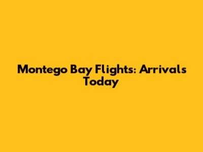 Montego Bay Flights: Arrivals Today
