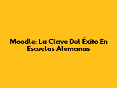 Moodle: La Clave Del Éxito En Escuelas Alemanas