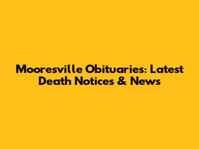 Mooresville Obituaries: Latest Death Notices & News