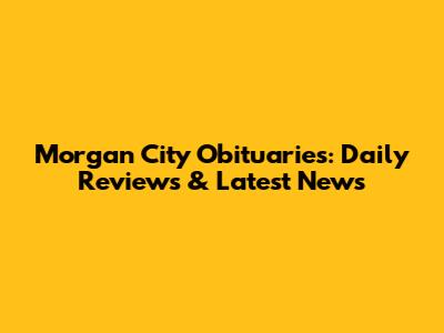 Morgan City Obituaries: Daily Reviews & Latest News