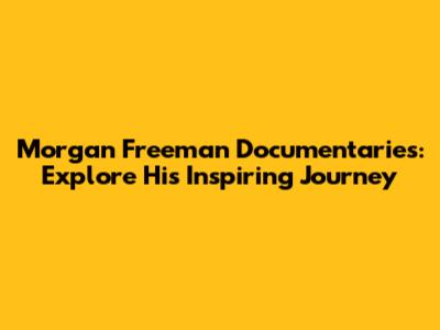 Morgan Freeman Documentaries: Explore His Inspiring Journey
