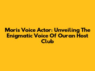 Mori's Voice Actor: Unveiling The Enigmatic Voice Of Ouran Host Club