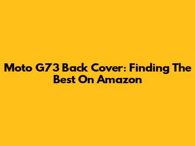 Moto G73 Back Cover: Finding The Best On Amazon