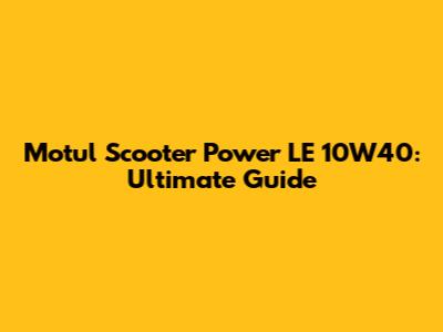Motul Scooter Power LE 10W40: Ultimate Guide