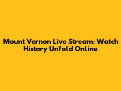 Mount Vernon Live Stream: Watch History Unfold Online