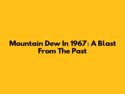 Mountain Dew In 1967: A Blast From The Past