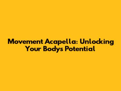 Movement Acapella: Unlocking Your Body's Potential