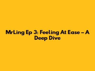 MrLing Ep 3: Feeling At Ease – A Deep Dive
