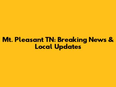 Mt. Pleasant TN: Breaking News & Local Updates