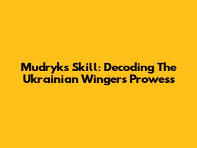 Mudryk's Skill: Decoding The Ukrainian Winger's Prowess