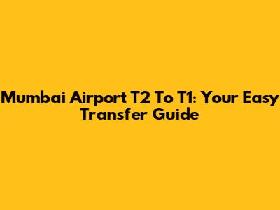 Mumbai Airport T2 To T1: Your Easy Transfer Guide