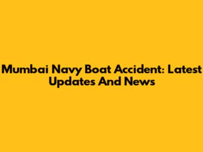 Mumbai Navy Boat Accident: Latest Updates And News