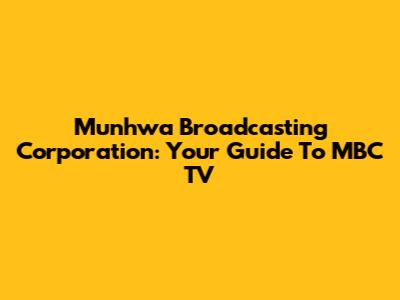 Munhwa Broadcasting Corporation: Your Guide To MBC TV