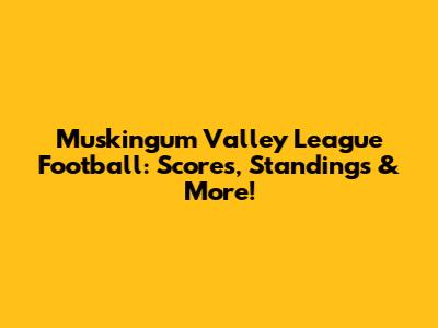 Muskingum Valley League Football: Scores, Standings & More!