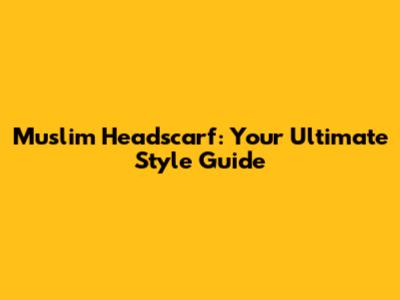 Muslim Headscarf: Your Ultimate Style Guide
