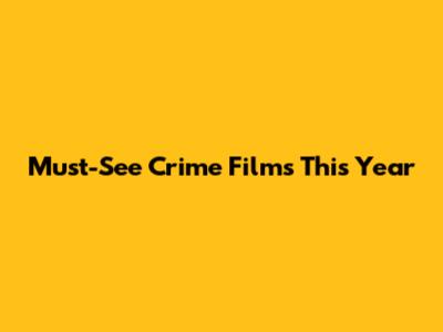Must-See Crime Films This Year