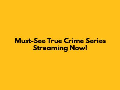 Must-See True Crime Series Streaming Now!