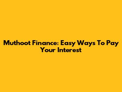 Muthoot Finance: Easy Ways To Pay Your Interest