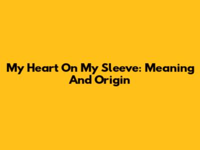 My Heart On My Sleeve: Meaning And Origin