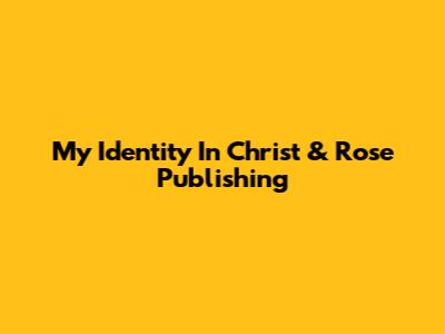 My Identity In Christ & Rose Publishing