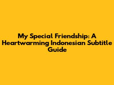 My Special Friendship: A Heartwarming Indonesian Subtitle Guide