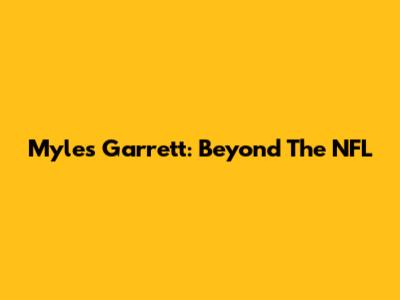 Myles Garrett: Beyond The NFL