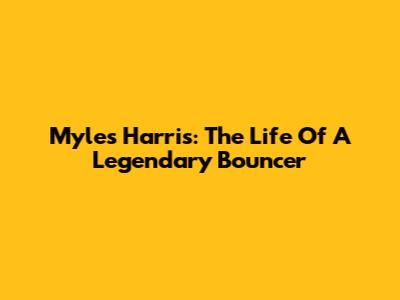 Myles Harris: The Life Of A Legendary Bouncer