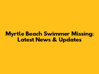 Myrtle Beach Swimmer Missing: Latest News & Updates