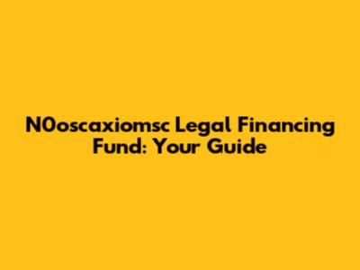 N0oscaxiomsc Legal Financing Fund: Your Guide