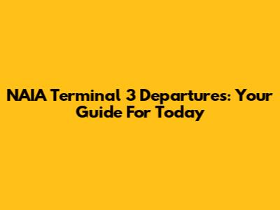 NAIA Terminal 3 Departures: Your Guide For Today