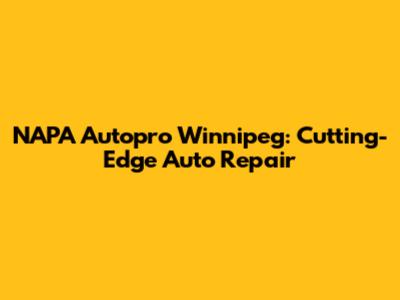 NAPA Autopro Winnipeg: Cutting-Edge Auto Repair