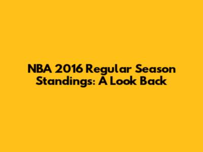 NBA 2016 Regular Season Standings: A Look Back