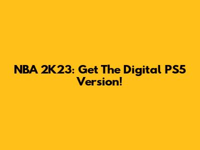 NBA 2K23: Get The Digital PS5 Version!