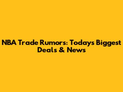 NBA Trade Rumors: Today's Biggest Deals & News