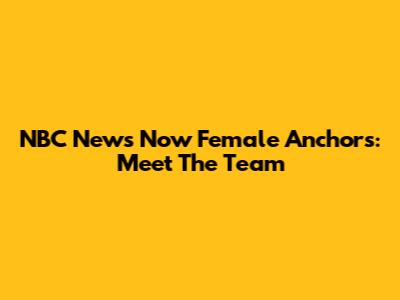 NBC News Now Female Anchors: Meet The Team