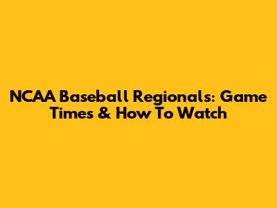 NCAA Baseball Regionals: Game Times & How To Watch