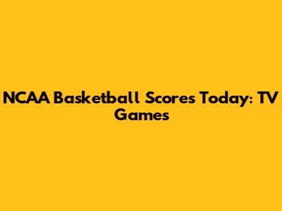 NCAA Basketball Scores Today: TV Games