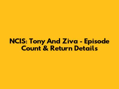 NCIS: Tony And Ziva - Episode Count & Return Details