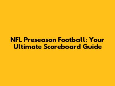 NFL Preseason Football: Your Ultimate Scoreboard Guide