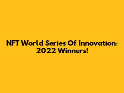 NFT World Series Of Innovation: 2022 Winners!
