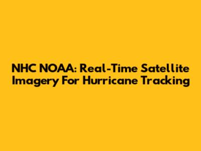 NHC NOAA: Real-Time Satellite Imagery For Hurricane Tracking