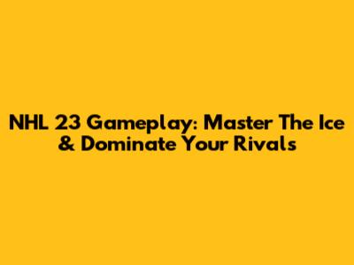 NHL 23 Gameplay: Master The Ice & Dominate Your Rivals